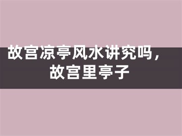 故宫凉亭风水讲究吗,故宫里亭子
