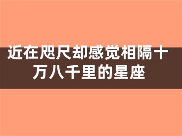 近在咫尺却感觉相隔十万八千里的星座