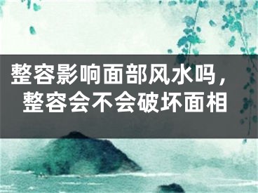 整容影响面部风水吗，整容会不会破坏面相