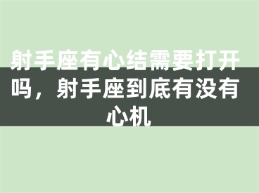 射手座有心结需要打开吗,射手座到底有没有心机