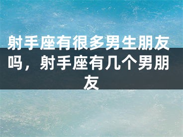 射手座有很多男生朋友吗,射手座有几个男朋友
