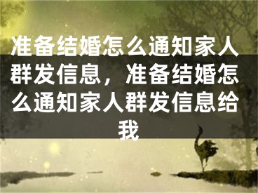准备结婚怎么通知家人群发信息，准备结婚怎么通知家人群发信息给我
