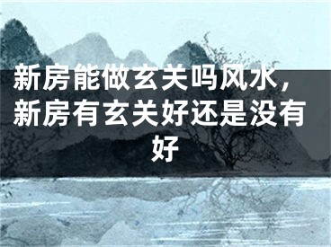 新房能做玄关吗风水,新房有玄关好还是没有好