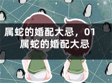 属蛇的婚配大忌，01属蛇的婚配大忌