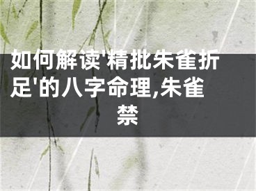 如何解读'精批朱雀折足'的八字命理,朱雀禁