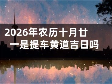 2026年农历十月廿一是提车黄道吉日吗