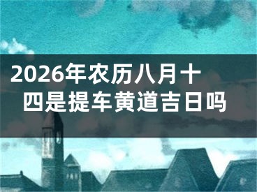 2026年农历八月十四是提车黄道吉日吗