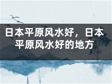 日本平原风水好，日本平原风水好的地方