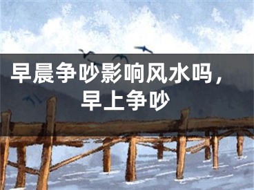 早晨争吵影响风水吗，早上争吵