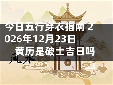 今日五行穿衣指南 2026年12月23日黄历是破土吉日吗