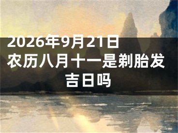 2026年9月21日农历八月十一是剃胎发吉日吗