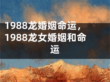 1988龙婚姻命运，1988龙女婚姻和命运