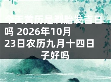 今天黄历是剃胎发吉日吗 2026年10月23日农历九月十四日子好吗