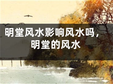 明堂风水影响风水吗，明堂的风水
