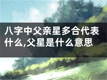 八字中父亲星多合代表什么,父星是什么意思