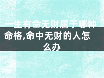 一生有命无财属于哪种命格,命中无财的人怎么办