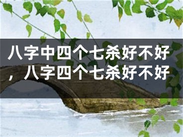 八字中四个七杀好不好，八字四个七杀好不好