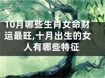 10月哪些生肖女命财运最旺,十月出生的女人有哪些特征
