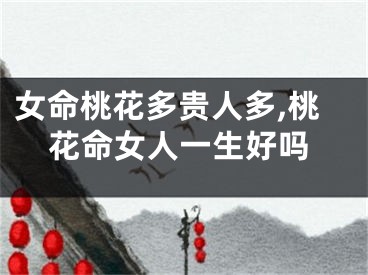 女命桃花多贵人多,桃花命女人一生好吗