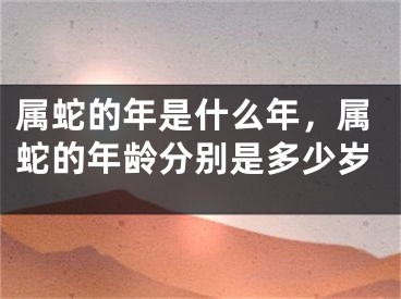 属蛇的年是什么年,属蛇的年龄分别是多少岁