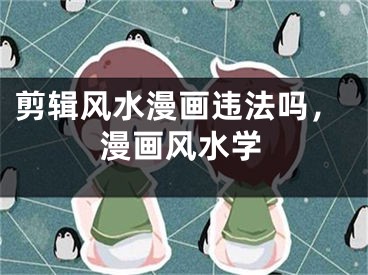剪辑风水漫画违法吗，漫画风水学