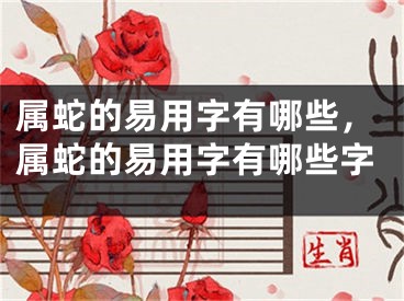 属蛇的易用字有哪些，属蛇的易用字有哪些字
