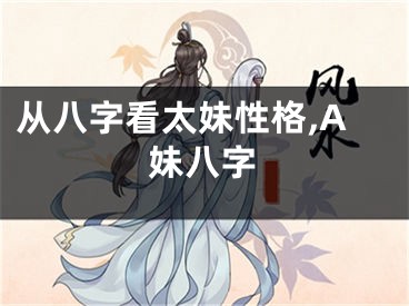 从八字看太妹性格,A妹八字