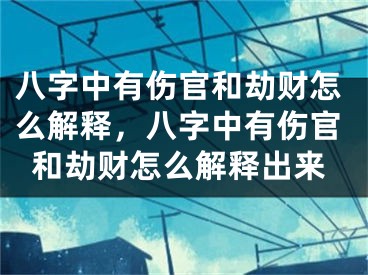八字中有伤官和劫财怎么解释，八字中有伤官和劫财怎么解释出来