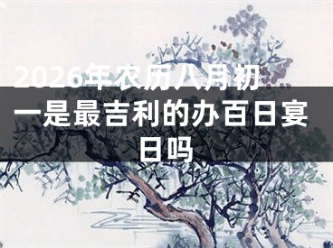 2026年农历八月初一是最吉利的办百日宴日吗
