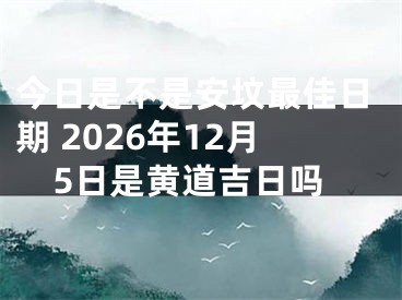 今日是不是安坟最佳日期 2026年12月5日是黄道吉日吗