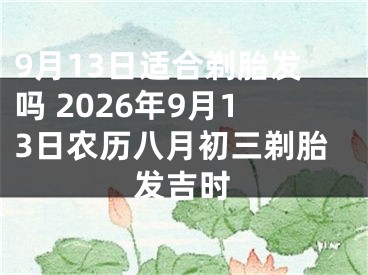 9月13日适合剃胎发吗 2026年9月13日农历八月初三剃胎发吉时