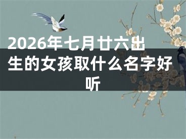 2026年七月廿六出生的女孩取什么名字好听