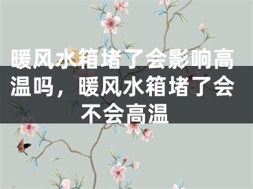 暖风水箱堵了会影响高温吗，暖风水箱堵了会不会高温