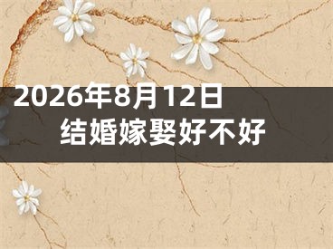 2026年8月12日结婚嫁娶好不好