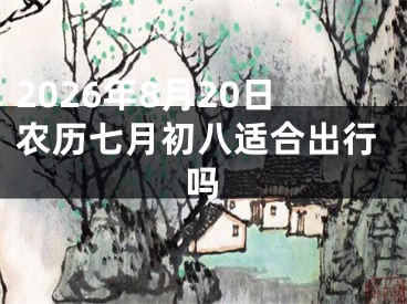 2026年8月20日农历七月初八适合出行吗