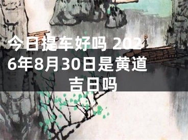 今日提车好吗 2026年8月30日是黄道吉日吗