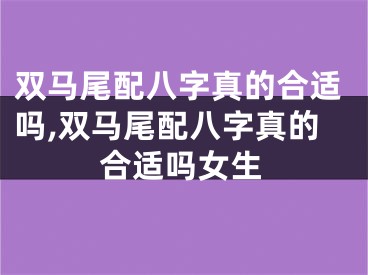 双马尾配八字真的合适吗,双马尾配八字真的合适吗女生