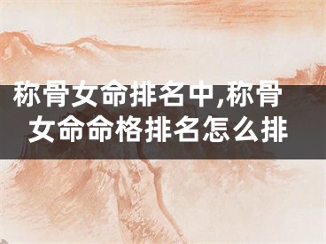 称骨女命排名中,称骨女命命格排名怎么排