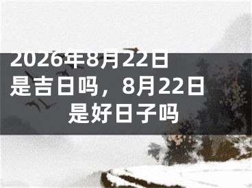 2026年8月22日是吉日吗，8月22日是好日子吗