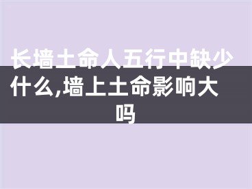 长墙土命人五行中缺少什么,墙上土命影响大吗