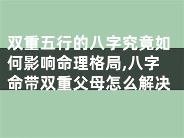 双重五行的八字究竟如何影响命理格局,八字命带双重父母怎么解决