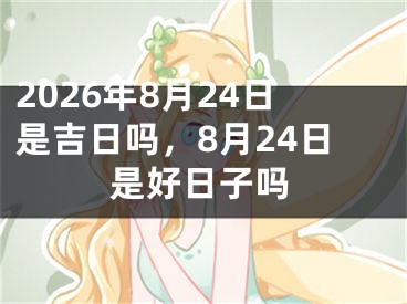 2026年8月24日是吉日吗，8月24日是好日子吗