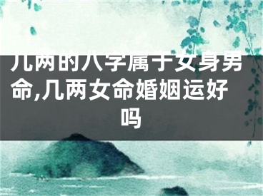 几两的八字属于女身男命,几两女命婚姻运好吗