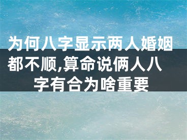 为何八字显示两人婚姻都不顺,算命说俩人八字有合为啥重要