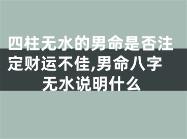 四柱无水的男命是否注定财运不佳,男命八字无水说明什么