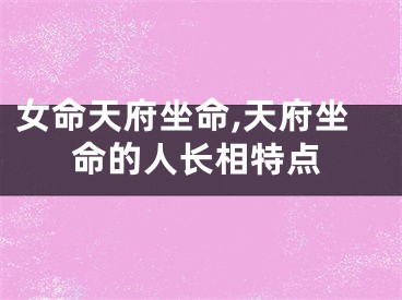女命天府坐命,天府坐命的人长相特点
