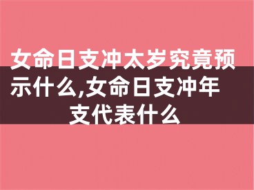 女命日支冲太岁究竟预示什么,女命日支冲年支代表什么