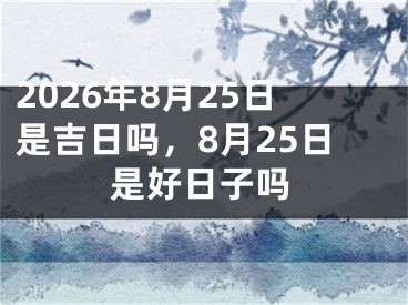 2026年8月25日是吉日吗，8月25日是好日子吗