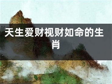 天生爱财视财如命的生肖