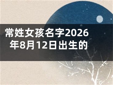 常姓女孩名字2026年8月12日出生的
